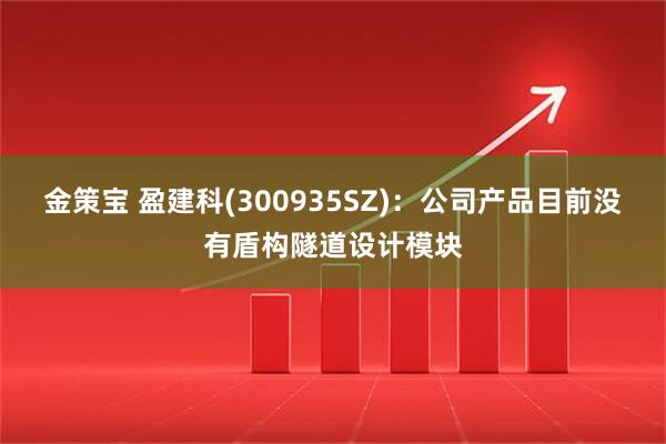 金策宝 盈建科(300935SZ)：公司产品目前没有盾构隧道设计模块