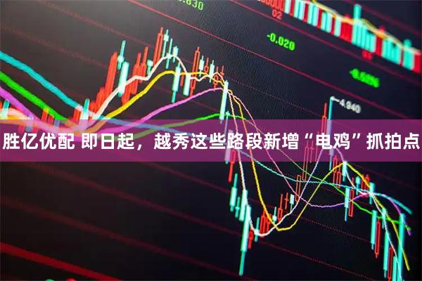 胜亿优配 即日起，越秀这些路段新增“电鸡”抓拍点
