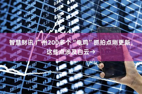 智慧财讯 广州200多个“电鸡”抓拍点刚更新,这些点涉及白云→