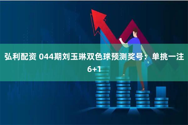 弘利配资 044期刘玉琳双色球预测奖号：单挑一注6+1