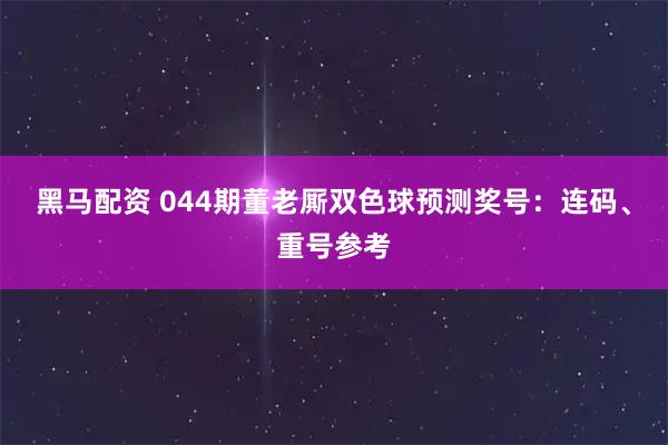 黑马配资 044期董老厮双色球预测奖号：连码、重号参考