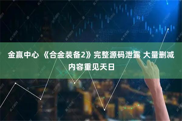 金赢中心 《合金装备2》完整源码泄露 大量删减内容重见天日