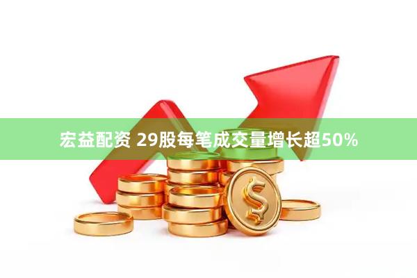 宏益配资 29股每笔成交量增长超50%