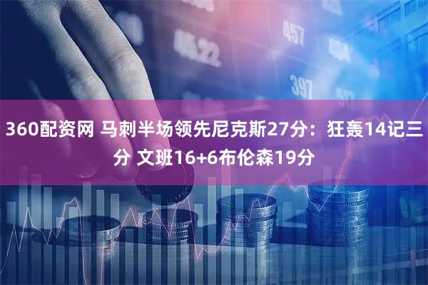 360配资网 马刺半场领先尼克斯27分：狂轰14记三分 文班16+6布伦森19分
