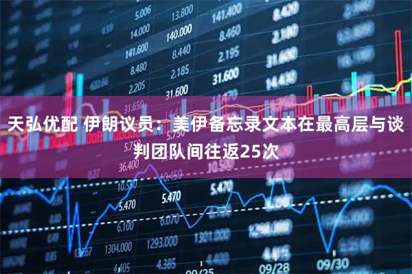 天弘优配 伊朗议员：美伊备忘录文本在最高层与谈判团队间往返25次