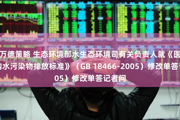 万德策略 生态环境部水生态环境司有关负责人就《医疗机构水污染物排放标准》(GB 18466-2005)修改单答记者问