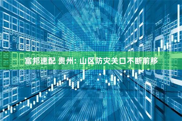 富邦速配 贵州: 山区防灾关口不断前移