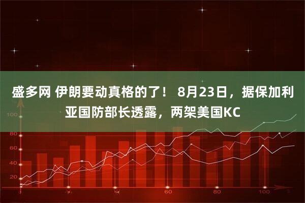 盛多网 伊朗要动真格的了！ 8月23日，据保加利亚国防部长透露，两架美国KC